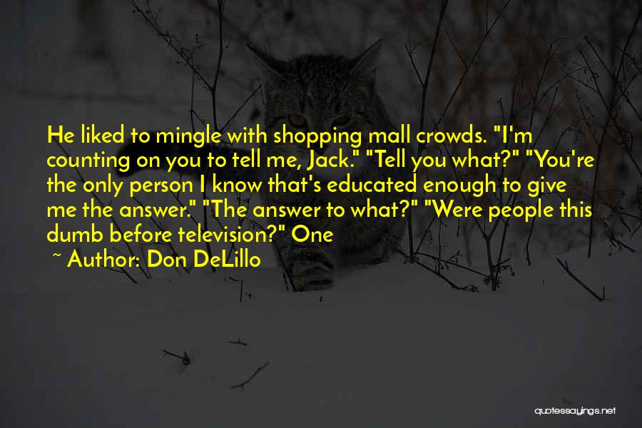 Don DeLillo Quotes: He Liked To Mingle With Shopping Mall Crowds. I'm Counting On You To Tell Me, Jack. Tell You What? You're