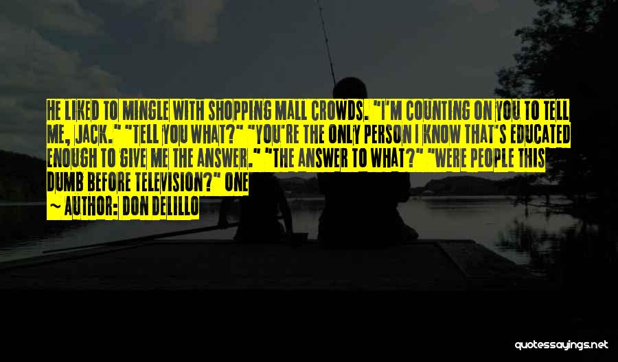 Don DeLillo Quotes: He Liked To Mingle With Shopping Mall Crowds. I'm Counting On You To Tell Me, Jack. Tell You What? You're