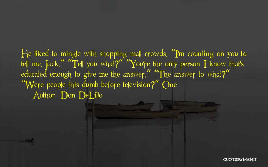 Don DeLillo Quotes: He Liked To Mingle With Shopping Mall Crowds. I'm Counting On You To Tell Me, Jack. Tell You What? You're