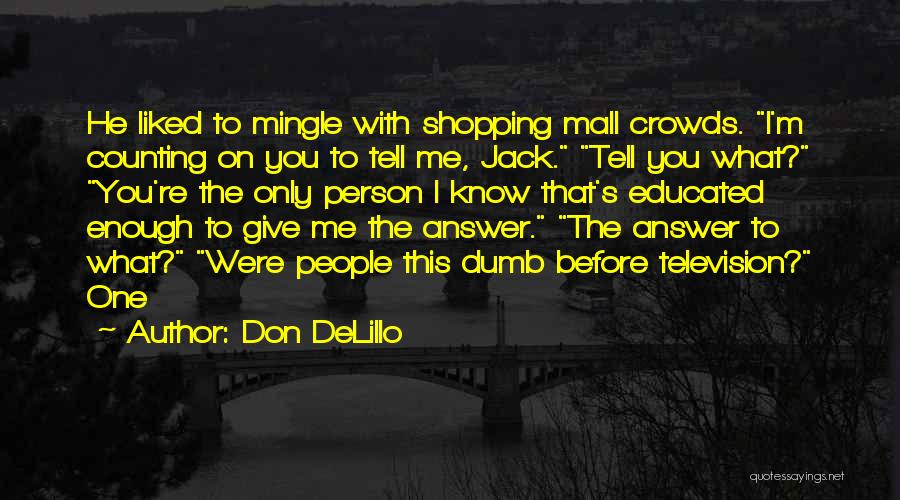Don DeLillo Quotes: He Liked To Mingle With Shopping Mall Crowds. I'm Counting On You To Tell Me, Jack. Tell You What? You're