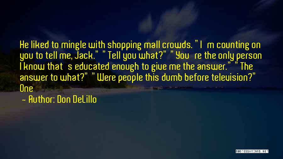 Don DeLillo Quotes: He Liked To Mingle With Shopping Mall Crowds. I'm Counting On You To Tell Me, Jack. Tell You What? You're