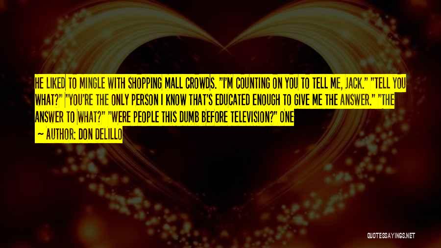 Don DeLillo Quotes: He Liked To Mingle With Shopping Mall Crowds. I'm Counting On You To Tell Me, Jack. Tell You What? You're