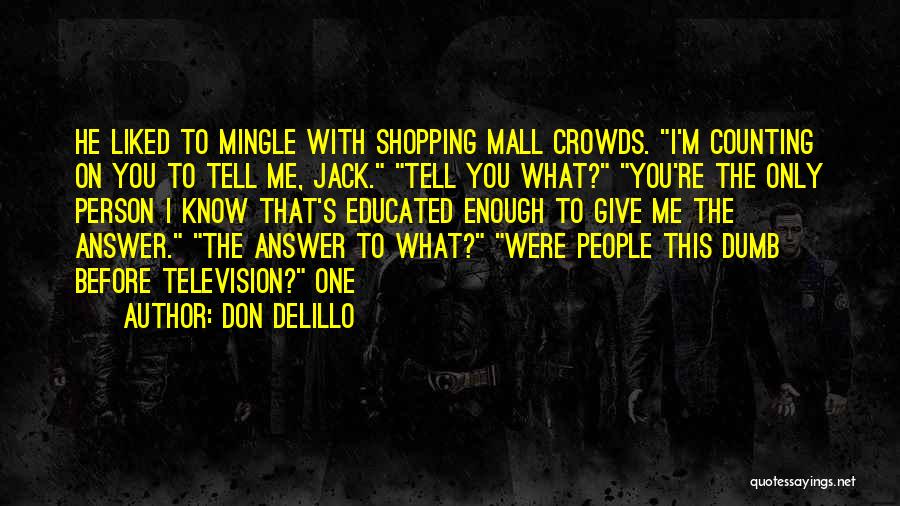 Don DeLillo Quotes: He Liked To Mingle With Shopping Mall Crowds. I'm Counting On You To Tell Me, Jack. Tell You What? You're