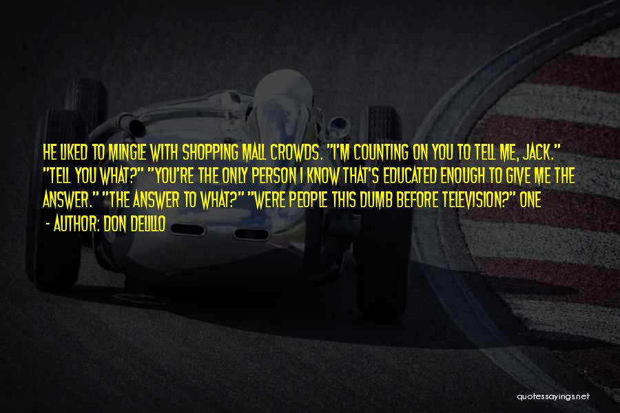 Don DeLillo Quotes: He Liked To Mingle With Shopping Mall Crowds. I'm Counting On You To Tell Me, Jack. Tell You What? You're