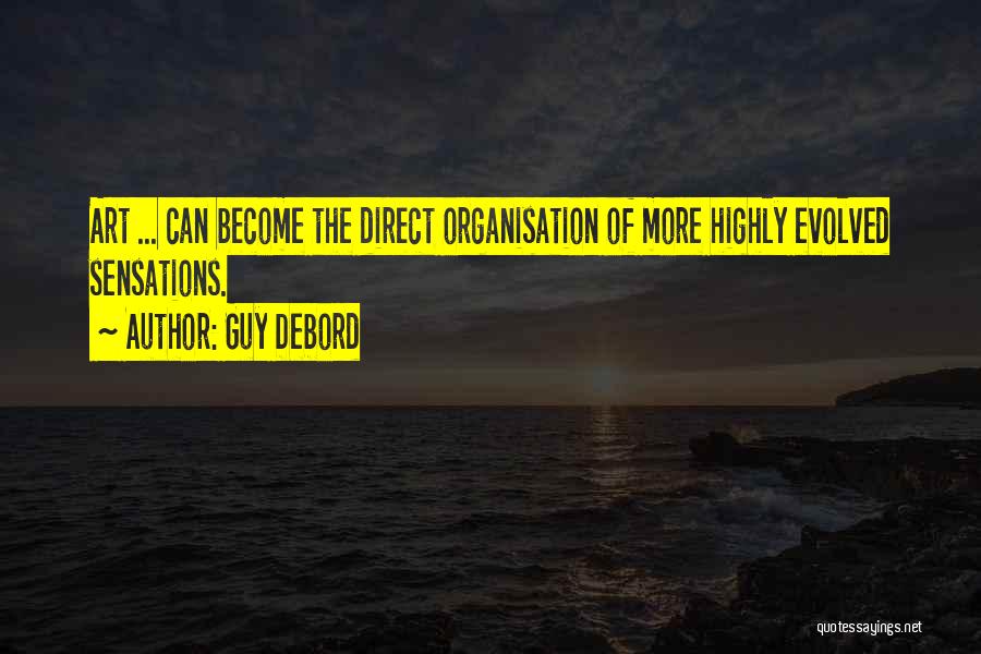 Guy Debord Quotes: Art ... Can Become The Direct Organisation Of More Highly Evolved Sensations.