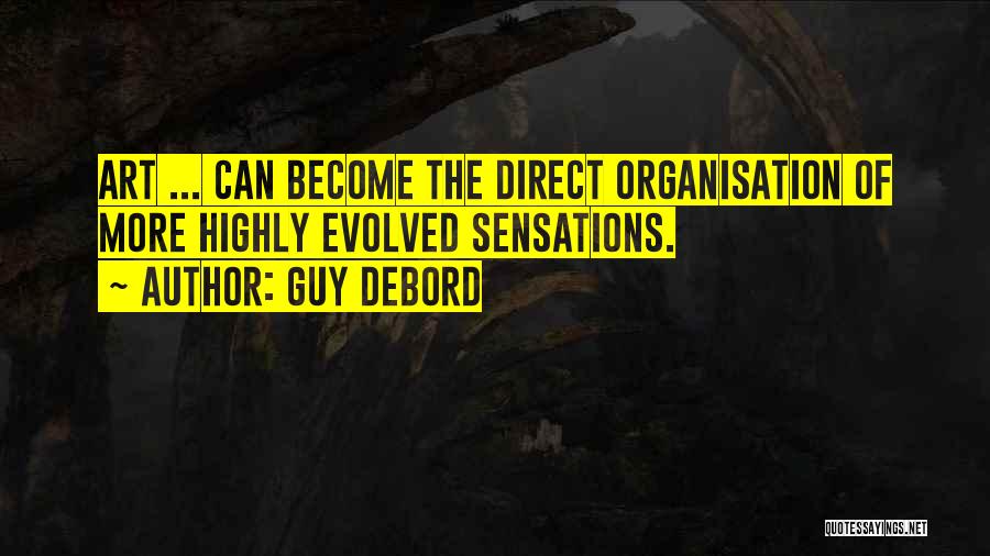 Guy Debord Quotes: Art ... Can Become The Direct Organisation Of More Highly Evolved Sensations.