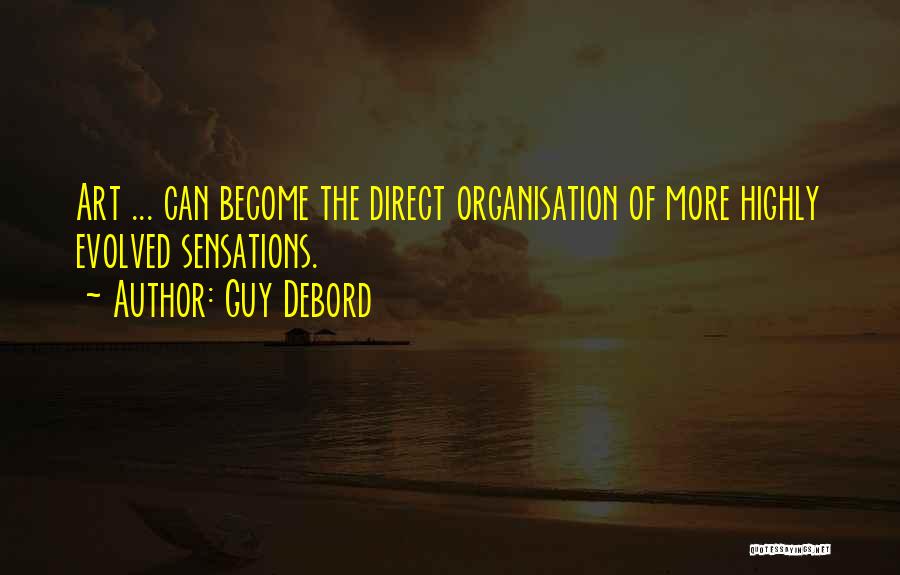 Guy Debord Quotes: Art ... Can Become The Direct Organisation Of More Highly Evolved Sensations.