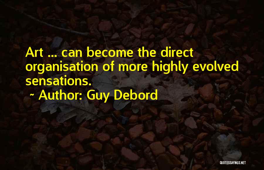 Guy Debord Quotes: Art ... Can Become The Direct Organisation Of More Highly Evolved Sensations.
