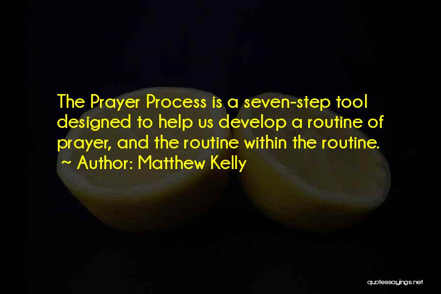 Matthew Kelly Quotes: The Prayer Process Is A Seven-step Tool Designed To Help Us Develop A Routine Of Prayer, And The Routine Within