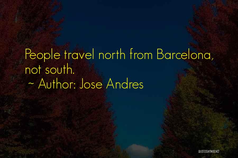 Jose Andres Quotes: People Travel North From Barcelona, Not South.