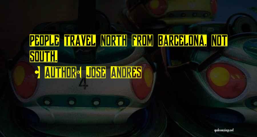 Jose Andres Quotes: People Travel North From Barcelona, Not South.