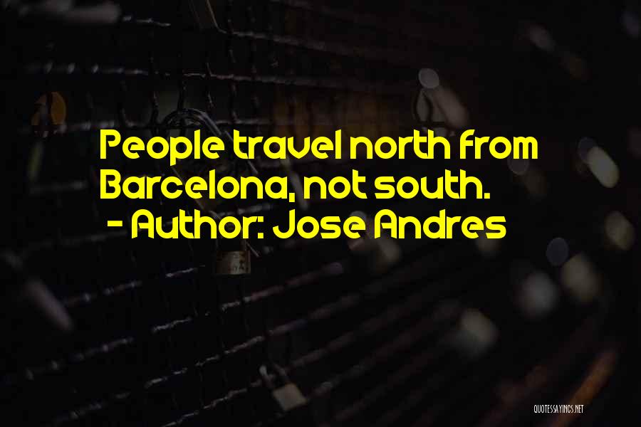Jose Andres Quotes: People Travel North From Barcelona, Not South.