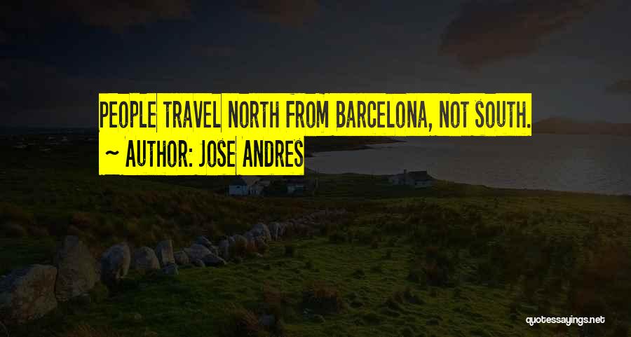 Jose Andres Quotes: People Travel North From Barcelona, Not South.