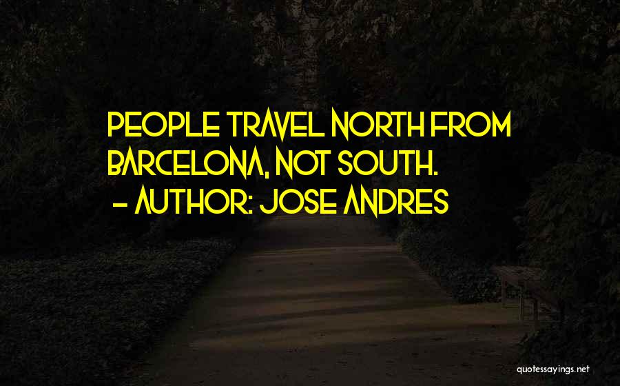 Jose Andres Quotes: People Travel North From Barcelona, Not South.