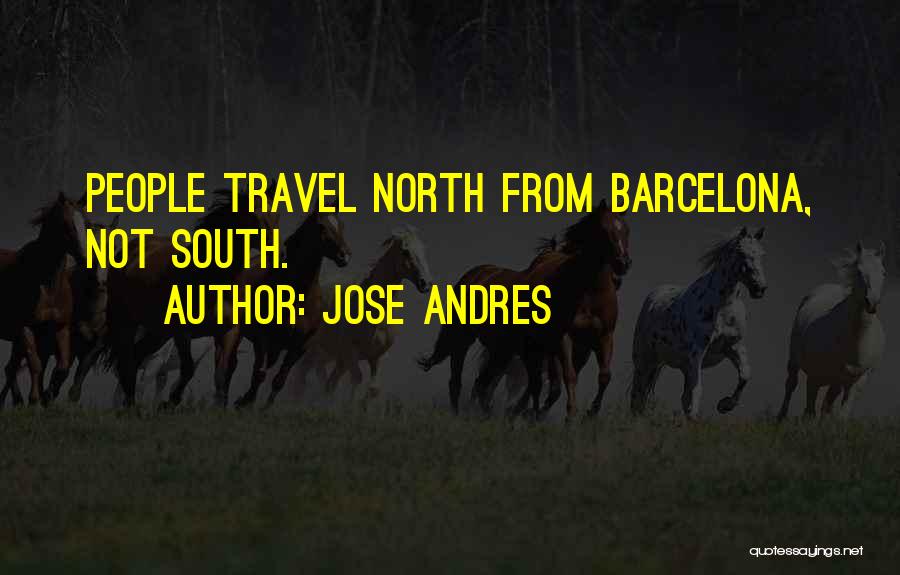 Jose Andres Quotes: People Travel North From Barcelona, Not South.