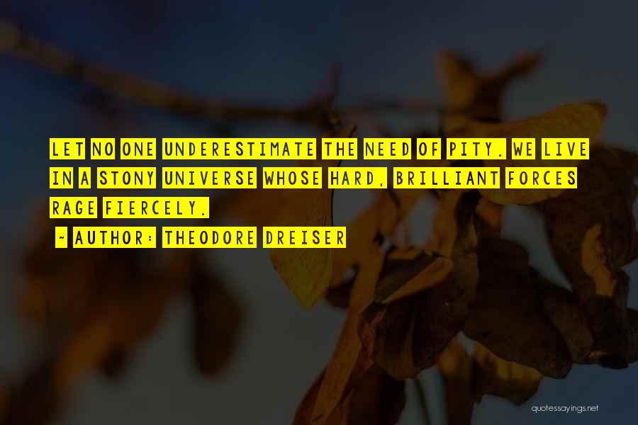 Theodore Dreiser Quotes: Let No One Underestimate The Need Of Pity. We Live In A Stony Universe Whose Hard, Brilliant Forces Rage Fiercely.