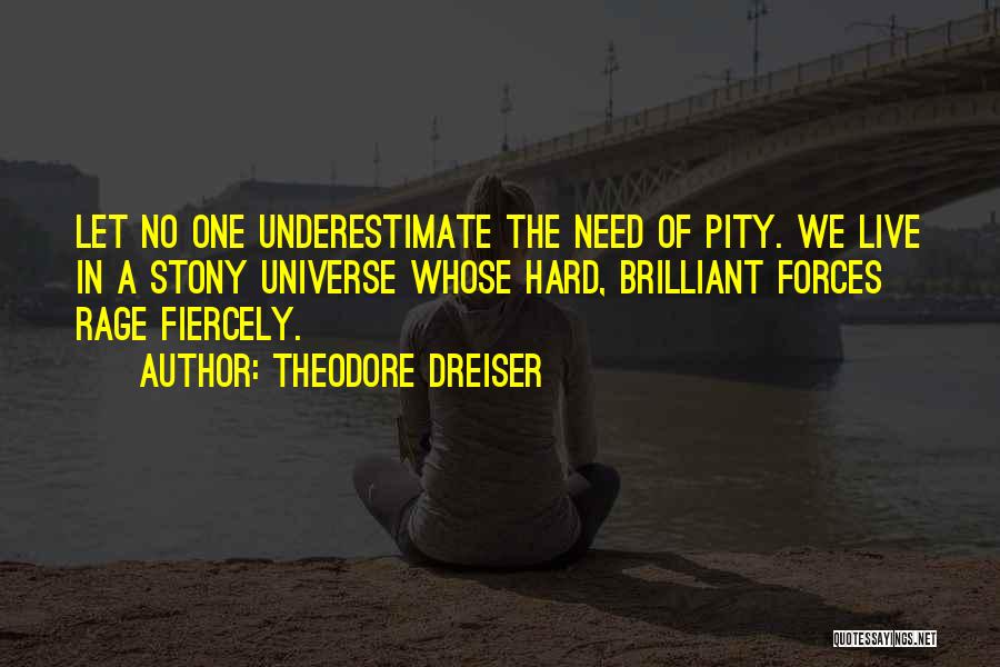 Theodore Dreiser Quotes: Let No One Underestimate The Need Of Pity. We Live In A Stony Universe Whose Hard, Brilliant Forces Rage Fiercely.