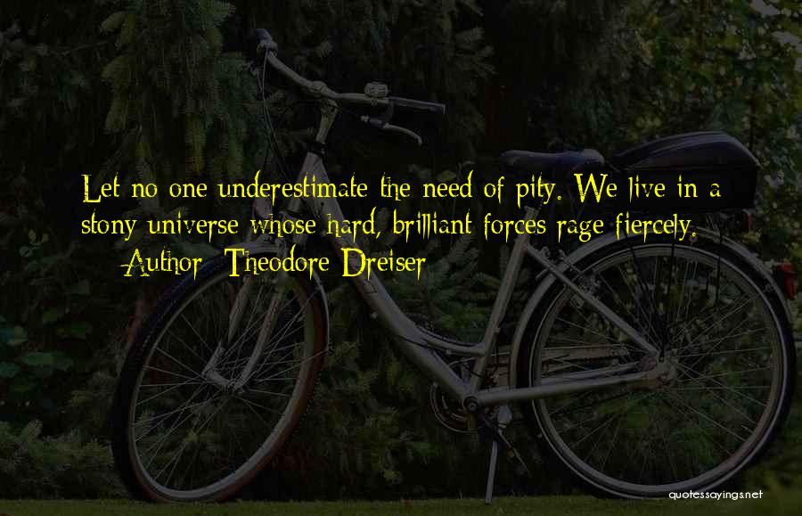 Theodore Dreiser Quotes: Let No One Underestimate The Need Of Pity. We Live In A Stony Universe Whose Hard, Brilliant Forces Rage Fiercely.