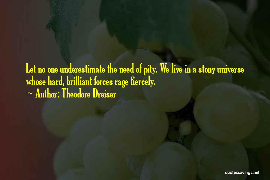 Theodore Dreiser Quotes: Let No One Underestimate The Need Of Pity. We Live In A Stony Universe Whose Hard, Brilliant Forces Rage Fiercely.
