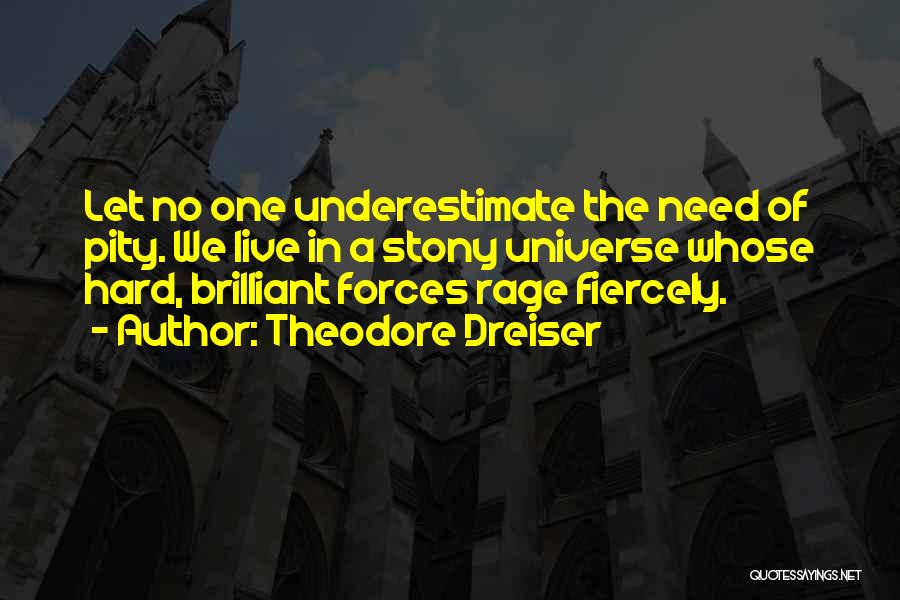 Theodore Dreiser Quotes: Let No One Underestimate The Need Of Pity. We Live In A Stony Universe Whose Hard, Brilliant Forces Rage Fiercely.