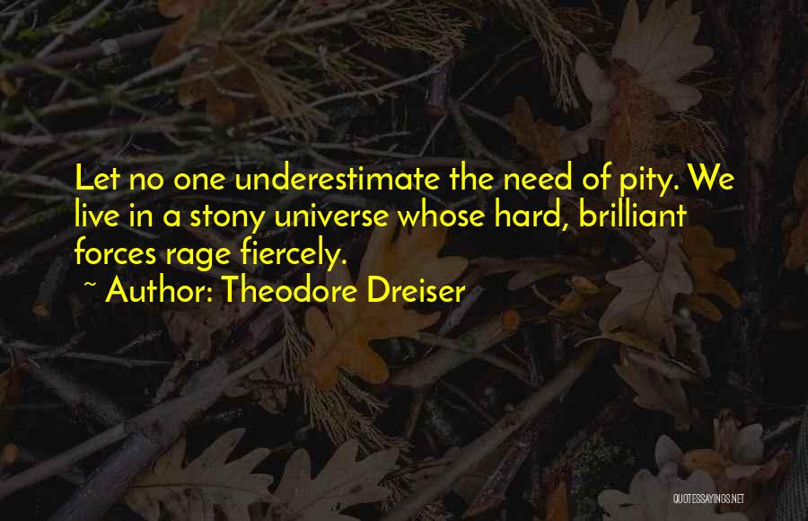 Theodore Dreiser Quotes: Let No One Underestimate The Need Of Pity. We Live In A Stony Universe Whose Hard, Brilliant Forces Rage Fiercely.