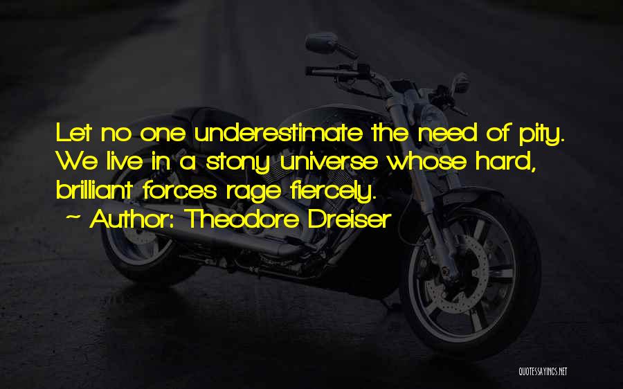 Theodore Dreiser Quotes: Let No One Underestimate The Need Of Pity. We Live In A Stony Universe Whose Hard, Brilliant Forces Rage Fiercely.