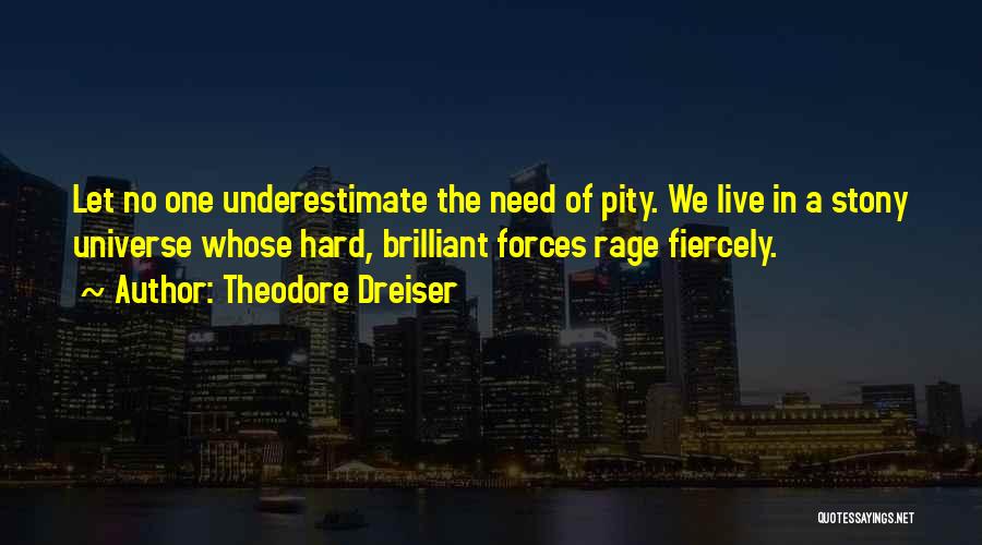 Theodore Dreiser Quotes: Let No One Underestimate The Need Of Pity. We Live In A Stony Universe Whose Hard, Brilliant Forces Rage Fiercely.