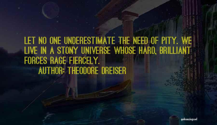 Theodore Dreiser Quotes: Let No One Underestimate The Need Of Pity. We Live In A Stony Universe Whose Hard, Brilliant Forces Rage Fiercely.