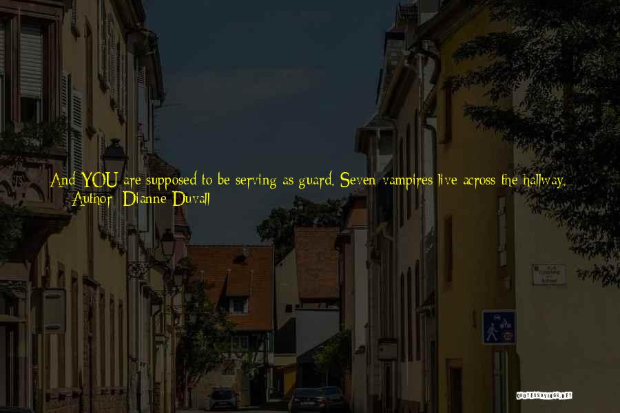 Dianne Duvall Quotes: And You Are Supposed To Be Serving As Guard. Seven Vampires Live Across The Hallway. What Are You Going To