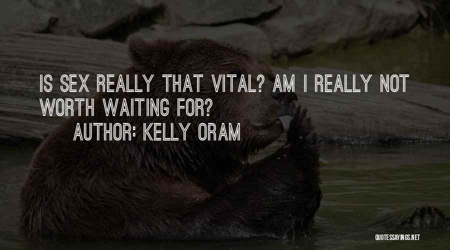 Kelly Oram Quotes: Is Sex Really That Vital? Am I Really Not Worth Waiting For?