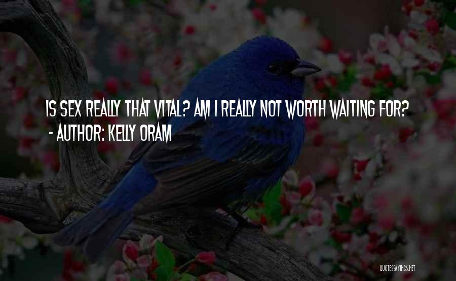 Kelly Oram Quotes: Is Sex Really That Vital? Am I Really Not Worth Waiting For?