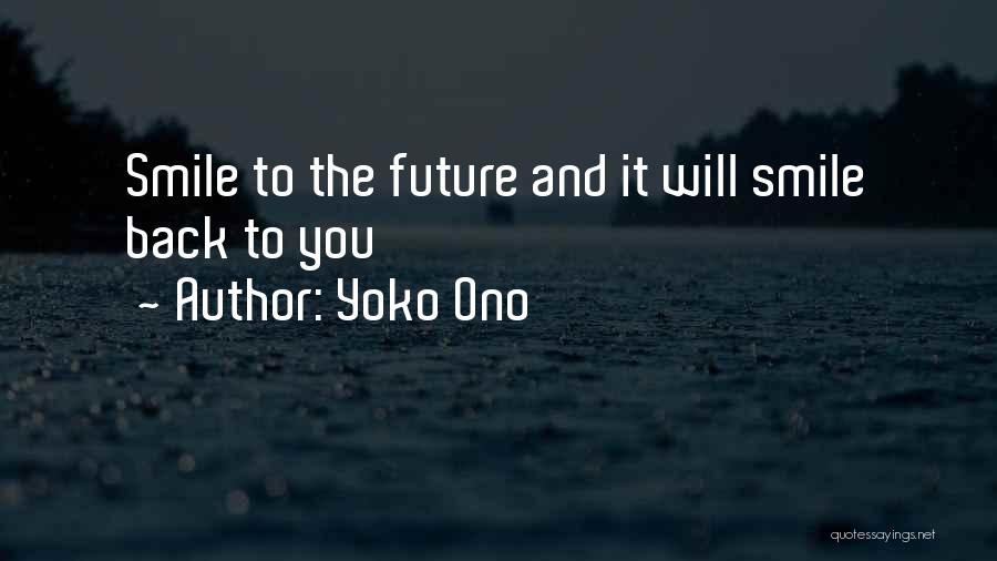 Yoko Ono Quotes: Smile To The Future And It Will Smile Back To You