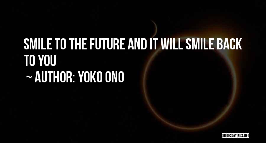 Yoko Ono Quotes: Smile To The Future And It Will Smile Back To You