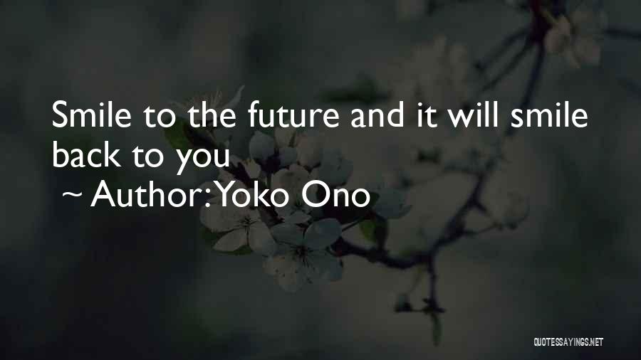 Yoko Ono Quotes: Smile To The Future And It Will Smile Back To You