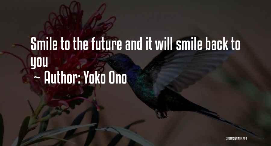 Yoko Ono Quotes: Smile To The Future And It Will Smile Back To You
