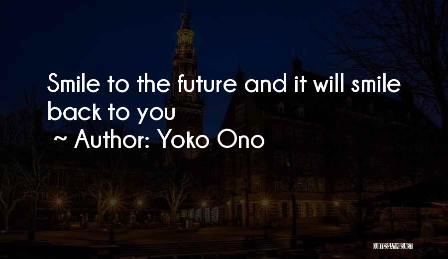 Yoko Ono Quotes: Smile To The Future And It Will Smile Back To You