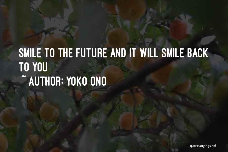 Yoko Ono Quotes: Smile To The Future And It Will Smile Back To You