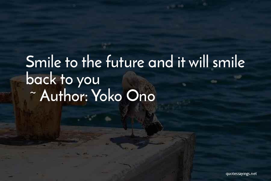 Yoko Ono Quotes: Smile To The Future And It Will Smile Back To You