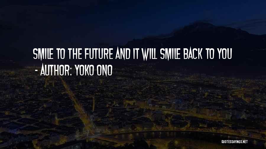 Yoko Ono Quotes: Smile To The Future And It Will Smile Back To You
