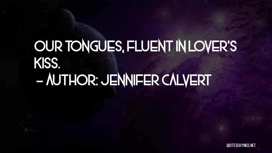 Jennifer Calvert Quotes: Our Tongues, Fluent In Lover's Kiss.