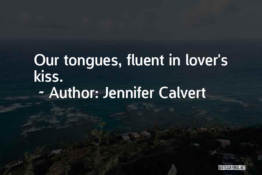 Jennifer Calvert Quotes: Our Tongues, Fluent In Lover's Kiss.