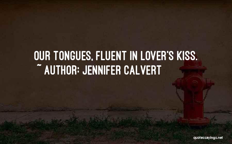 Jennifer Calvert Quotes: Our Tongues, Fluent In Lover's Kiss.