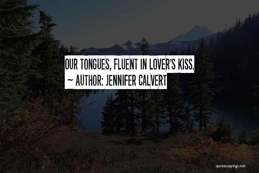 Jennifer Calvert Quotes: Our Tongues, Fluent In Lover's Kiss.