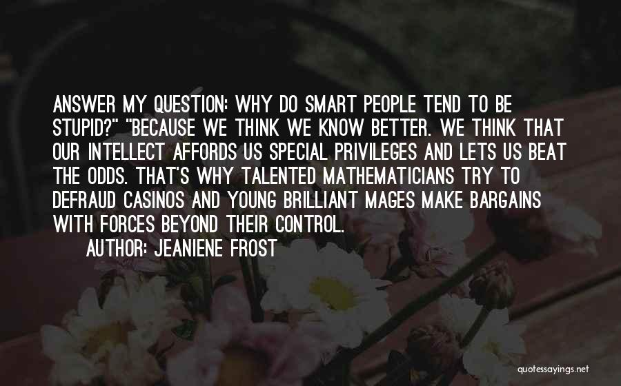 Jeaniene Frost Quotes: Answer My Question: Why Do Smart People Tend To Be Stupid? Because We Think We Know Better. We Think That