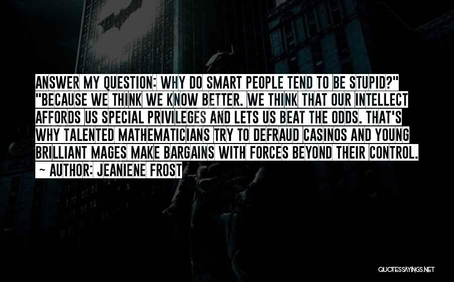 Jeaniene Frost Quotes: Answer My Question: Why Do Smart People Tend To Be Stupid? Because We Think We Know Better. We Think That