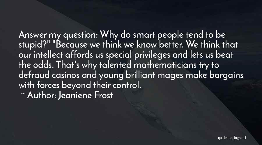 Jeaniene Frost Quotes: Answer My Question: Why Do Smart People Tend To Be Stupid? Because We Think We Know Better. We Think That