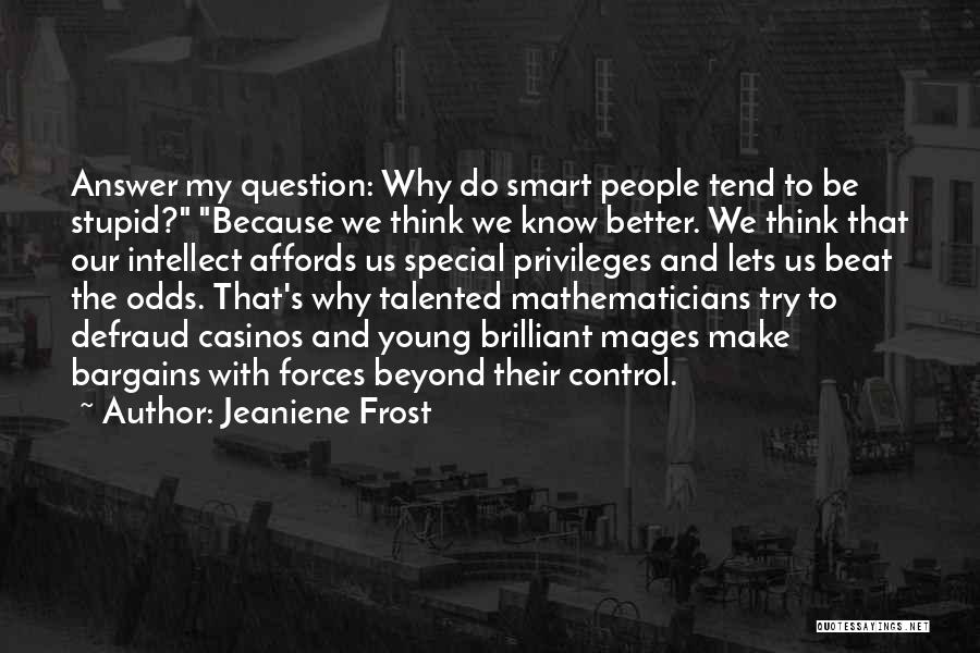 Jeaniene Frost Quotes: Answer My Question: Why Do Smart People Tend To Be Stupid? Because We Think We Know Better. We Think That