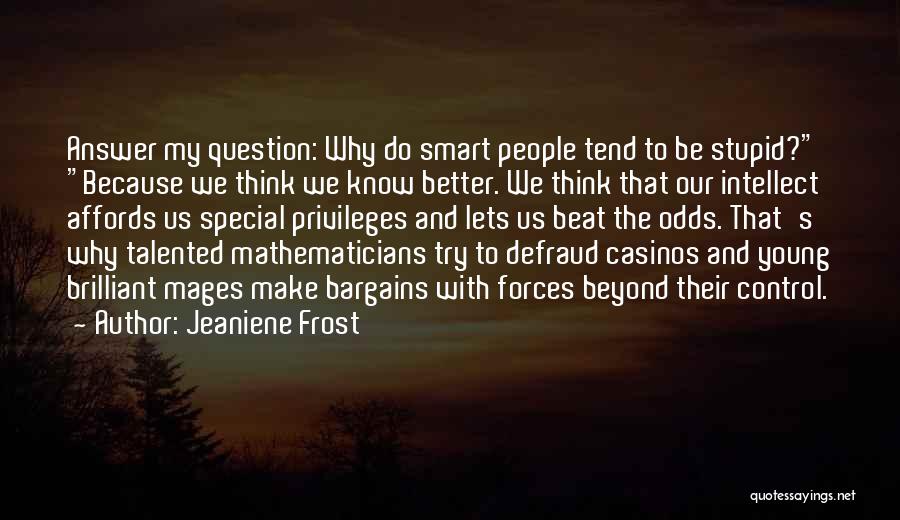 Jeaniene Frost Quotes: Answer My Question: Why Do Smart People Tend To Be Stupid? Because We Think We Know Better. We Think That