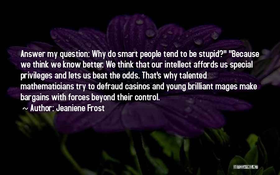 Jeaniene Frost Quotes: Answer My Question: Why Do Smart People Tend To Be Stupid? Because We Think We Know Better. We Think That