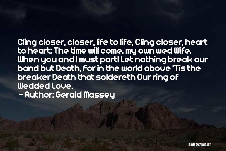Gerald Massey Quotes: Cling Closer, Closer, Life To Life, Cling Closer, Heart To Heart; The Time Will Come, My Own Wed Wife, When